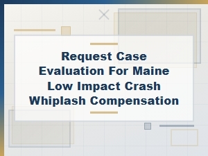 Request a Case Evaluation for Maine Low-Impact Whiplash
