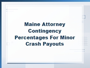 Maine Attorney Contingency Fees for Minor Crash Payouts